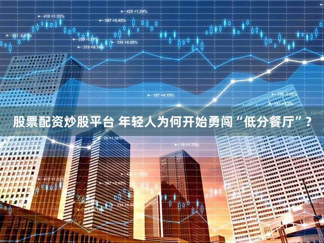 股票配资炒股平台 年轻人为何开始勇闯“低分餐厅”?