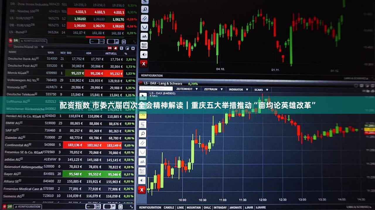 配资指数 市委六届四次全会精神解读｜重庆五大举措推动“亩均论英雄改革”