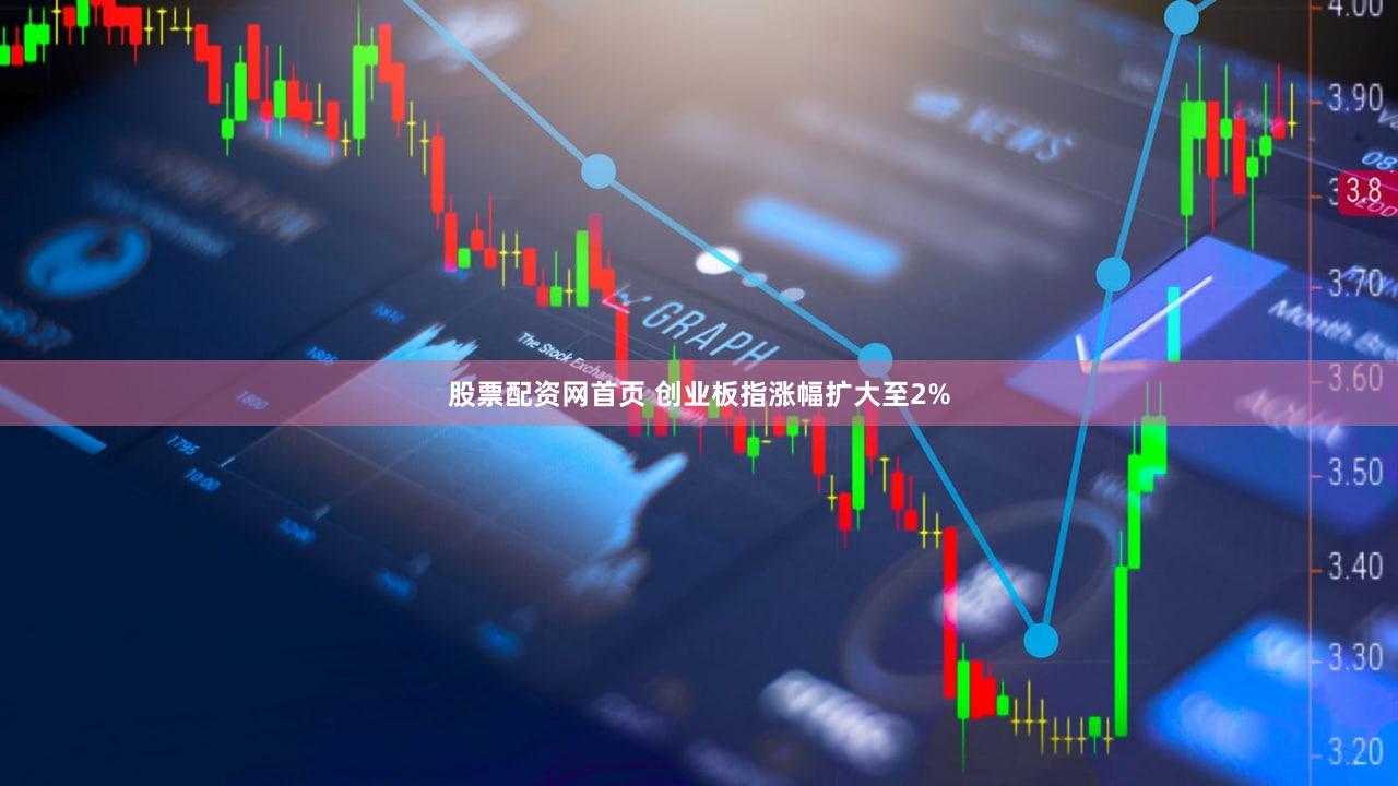 股票配资网首页 创业板指涨幅扩大至2%