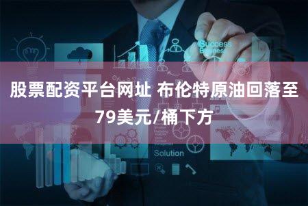 股票配资平台网址 布伦特原油回落至79美元/桶下方