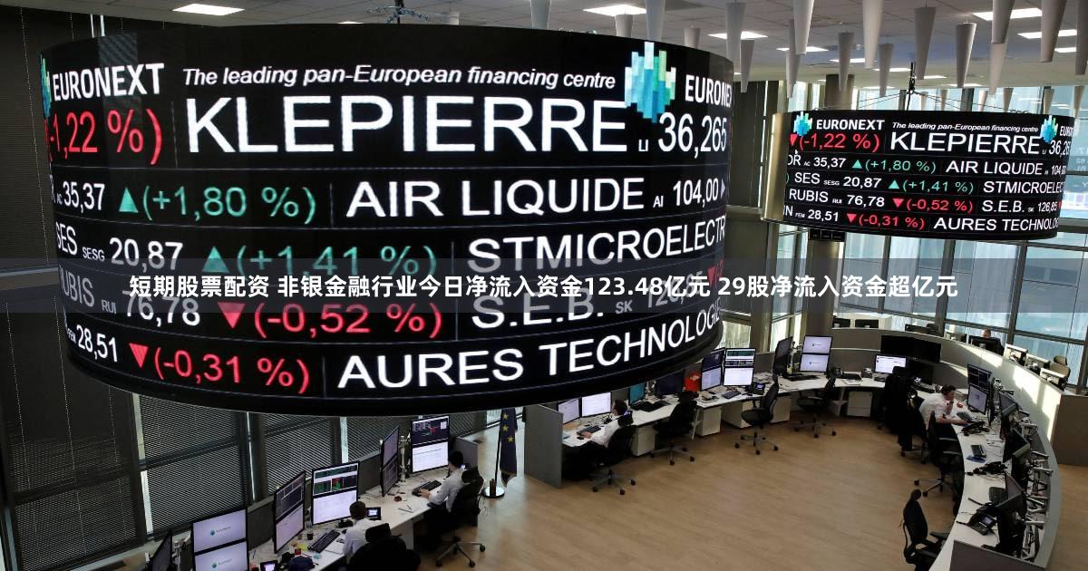 短期股票配资 非银金融行业今日净流入资金123.48亿元 29股净流入资金超亿元