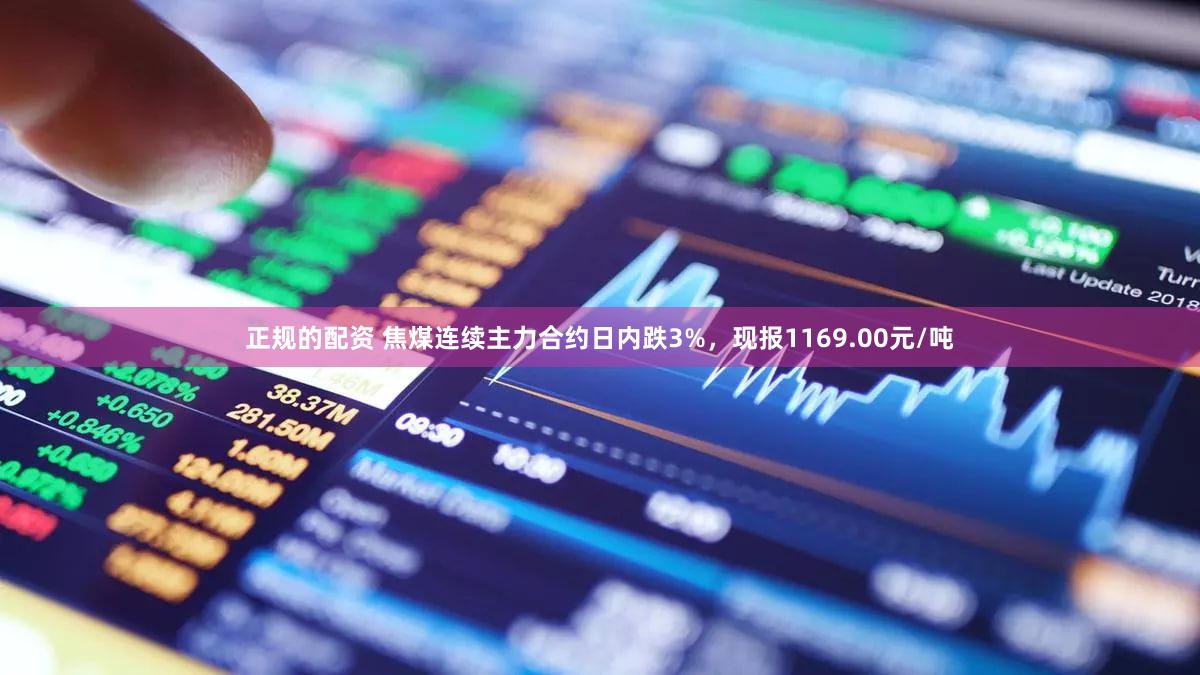 正规的配资 焦煤连续主力合约日内跌3%，现报1169.00元/吨