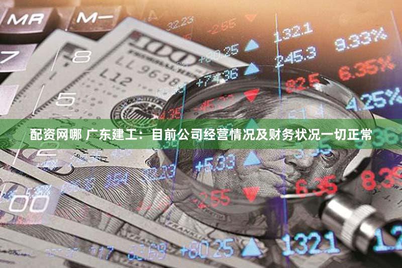 配资网哪 广东建工：目前公司经营情况及财务状况一切正常