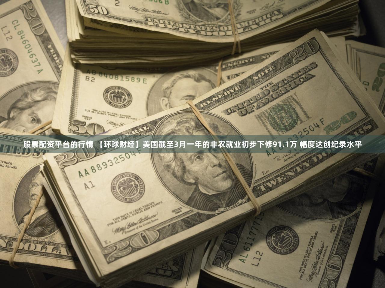 股票配资平台的行情 【环球财经】美国截至3月一年的非农就业初步下修91.1万 幅度达创纪录水平