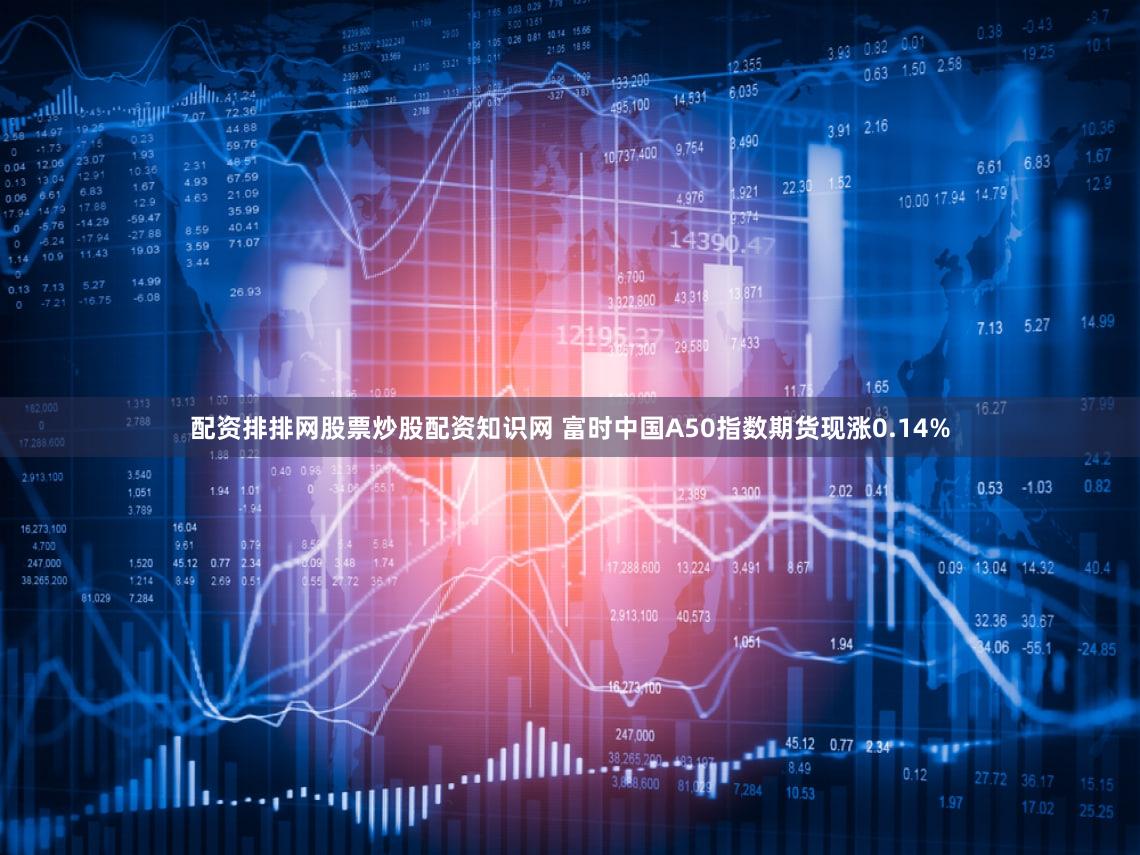 配资排排网股票炒股配资知识网 富时中国A50指数期货现涨0.14%