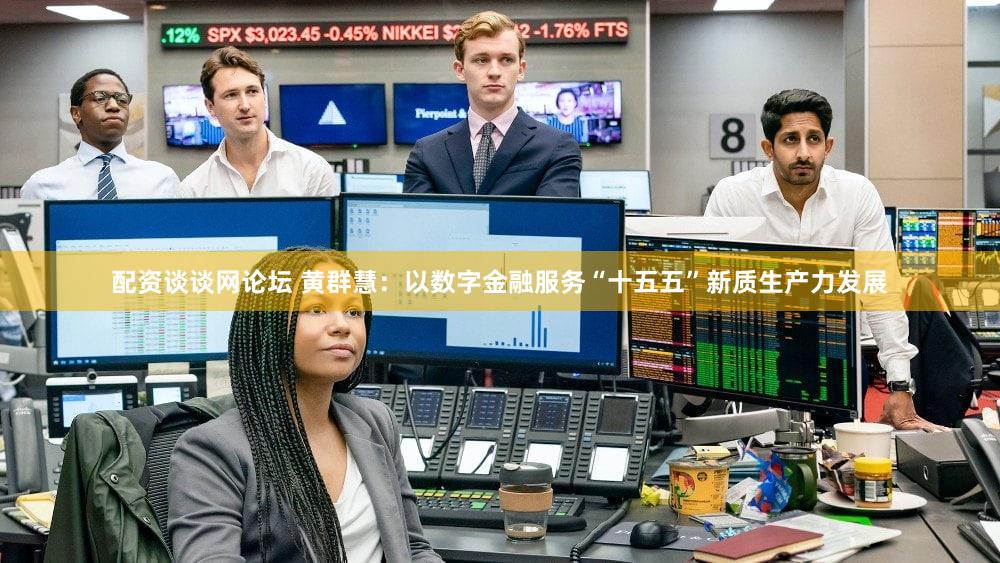 配资谈谈网论坛 黄群慧：以数字金融服务“十五五”新质生产力发展