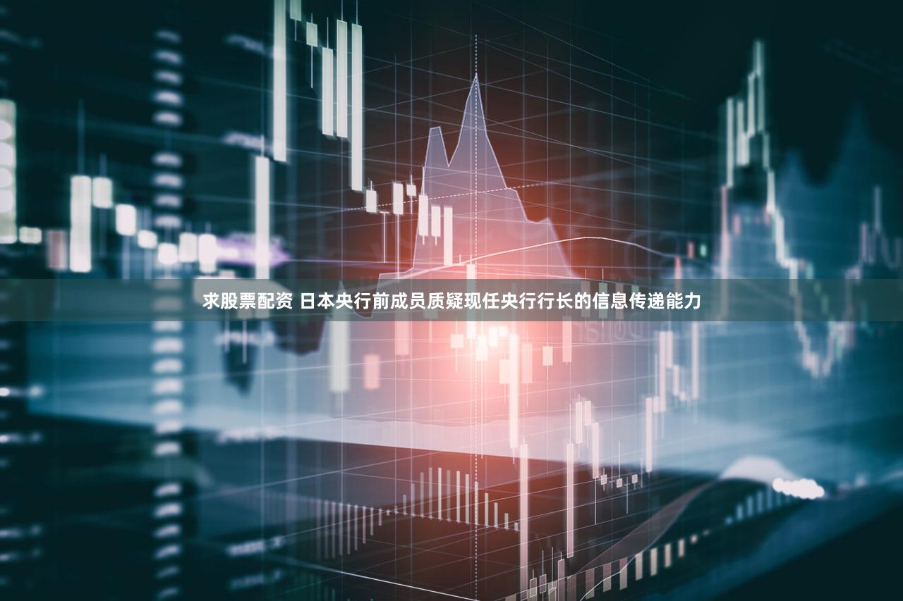 求股票配资 日本央行前成员质疑现任央行行长的信息传递能力